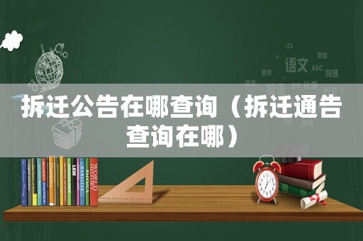 拆遷公告在哪查詢（拆遷通告查詢在哪）