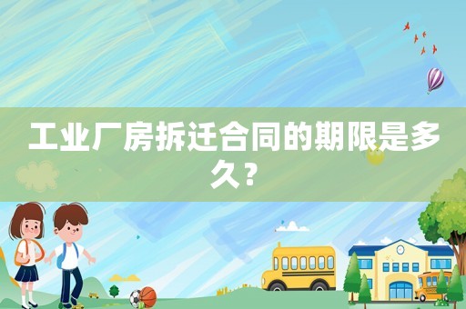 工業(yè)廠房拆遷合同的期限是多久？