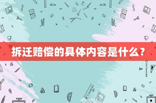 拆遷賠償的具體內容是什么？