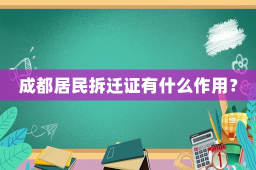 成都居民拆遷證有什么作用？