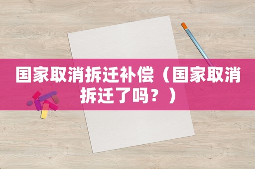 國家取消拆遷補償（國家取消拆遷了嗎？）