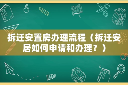 拆遷安置房辦理流程（拆遷安居如何申請和辦理？）