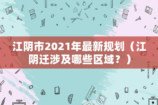 江陰市2021年最新規(guī)劃（江陰遷涉及哪些區(qū)域？）
