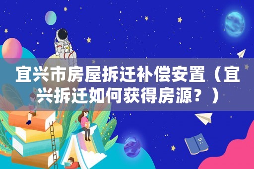 宜興市房屋拆遷補償安置（宜興拆遷如何獲得房源？）