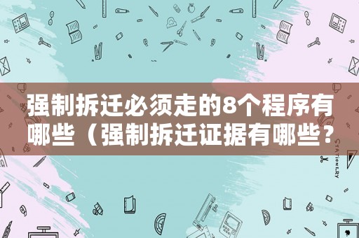 強制拆遷必須走的8個程序有哪些（強制拆遷證據有哪些？）