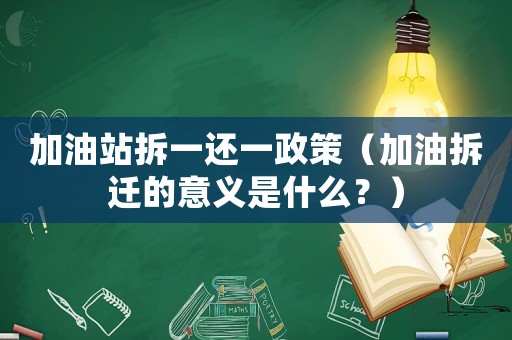 加油站拆一還一政策（加油拆遷的意義是什么？）