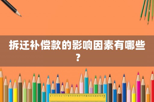 拆遷補償款的影響因素有哪些？