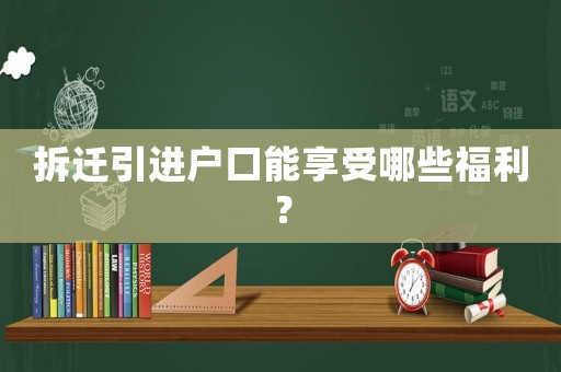 拆遷引進戶口能享受哪些福利？