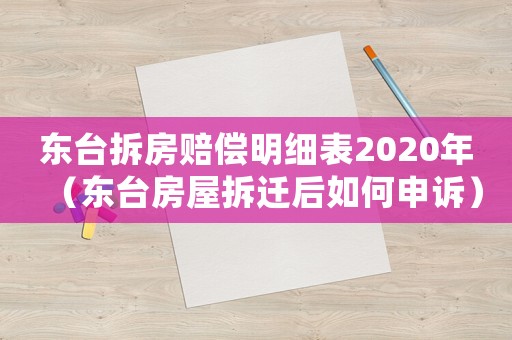 東臺拆房賠償明細表2020年（東臺房屋拆遷后如何申訴）