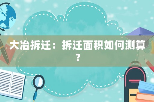 大冶拆遷：拆遷面積如何測算？