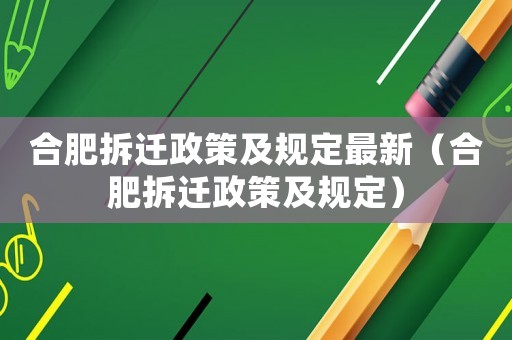 合肥拆遷政策及規(guī)定最新（合肥拆遷政策及規(guī)定）