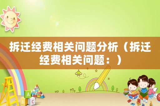 拆遷經(jīng)費(fèi)相關(guān)問題分析（拆遷經(jīng)費(fèi)相關(guān)問題：）