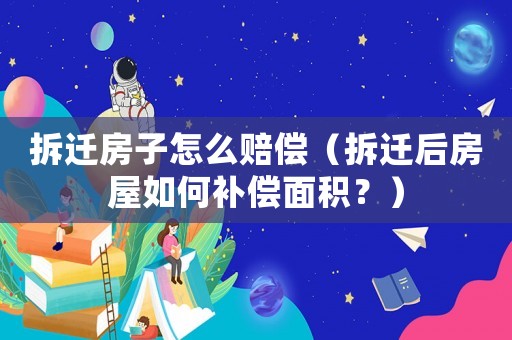 拆遷房子怎么賠償（拆遷后房屋如何補(bǔ)償面積？）