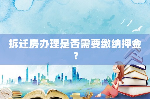 拆遷房辦理是否需要繳納押金？