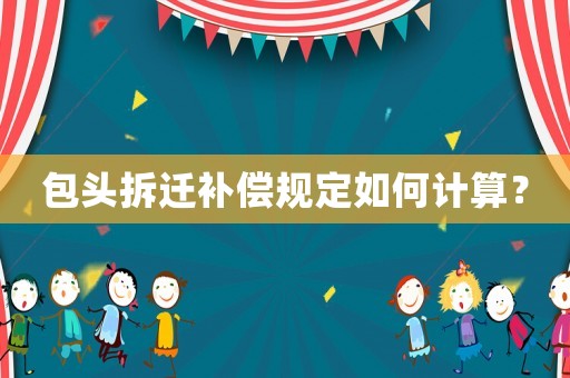 包頭拆遷補(bǔ)償規(guī)定如何計(jì)算？