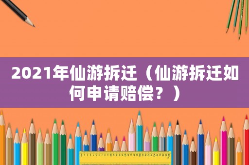2021年仙游拆遷（仙游拆遷如何申請賠償？）