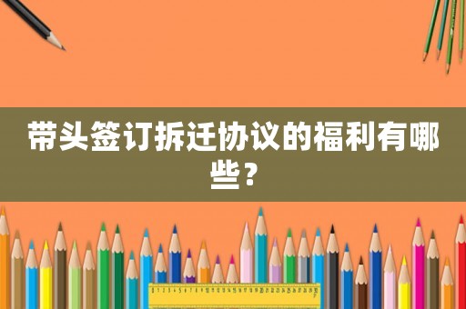 帶頭簽訂拆遷協(xié)議的福利有哪些？