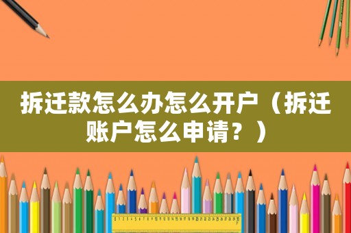拆遷款怎么辦怎么開戶（拆遷賬戶怎么申請？）