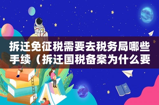 拆遷免征稅需要去稅務局哪些手續(xù)（拆遷國稅備案為什么要辦理）