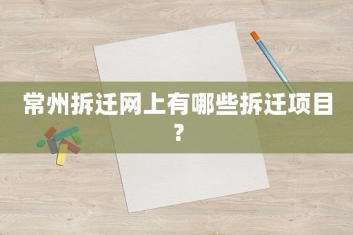 常州拆遷網上有哪些拆遷項目？