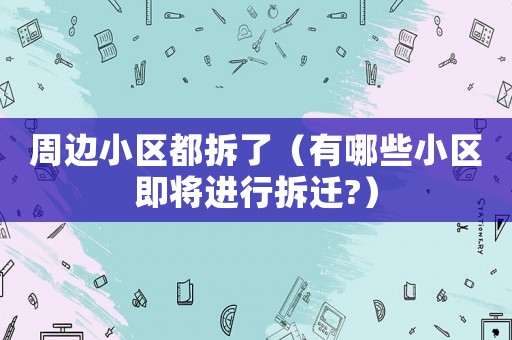 周邊小區都拆了（有哪些小區即將進行拆遷?）