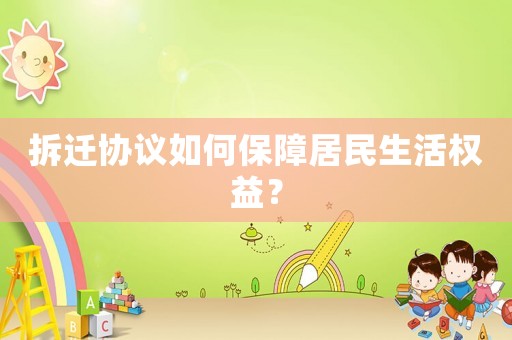 拆遷協(xié)議如何保障居民生活權(quán)益？