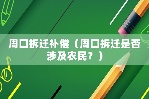 周口拆遷補(bǔ)償（周口拆遷是否涉及農(nóng)民？）