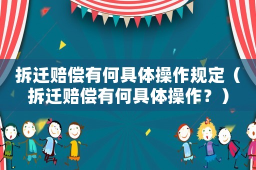 拆遷賠償有何具體操作規(guī)定（拆遷賠償有何具體操作？）