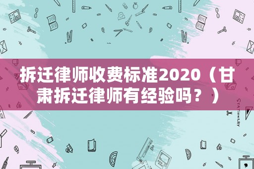 拆遷律師收費(fèi)標(biāo)準(zhǔn)2020（甘肅拆遷律師有經(jīng)驗(yàn)嗎？）