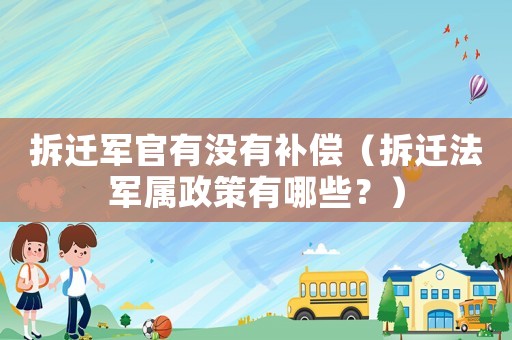 拆遷軍官有沒有補償（拆遷法軍屬政策有哪些？）