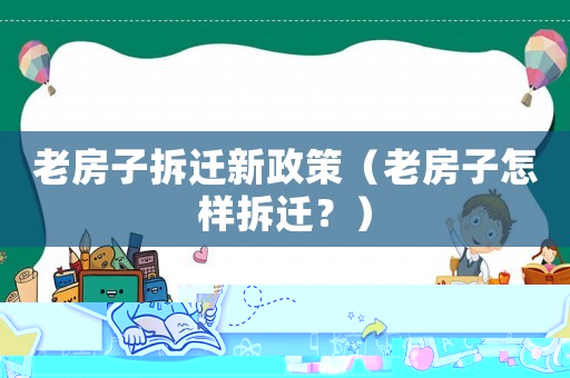 老房子拆遷新政策（老房子怎樣拆遷？）