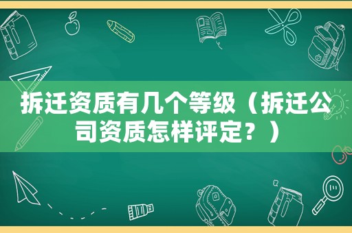 拆遷資質有幾個等級（拆遷公司資質怎樣評定？）