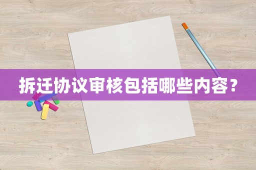 拆遷協議審核包括哪些內容？