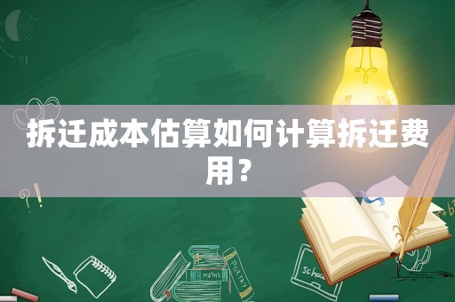拆遷成本估算如何計(jì)算拆遷費(fèi)用？