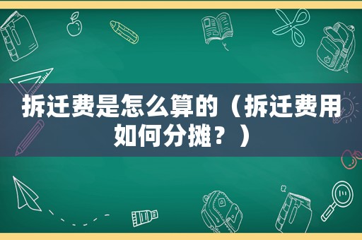 拆遷費是怎么算的（拆遷費用如何分攤？）