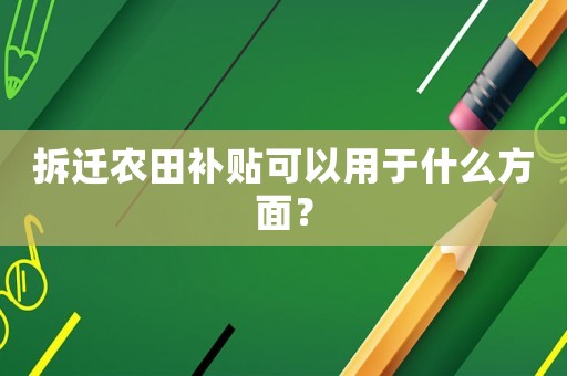 拆遷農田補貼可以用于什么方面？