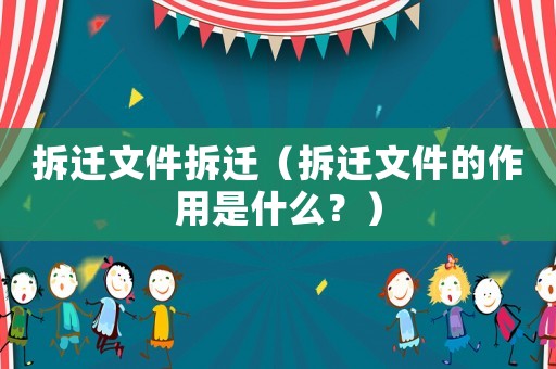 拆遷文件拆遷（拆遷文件的作用是什么？）