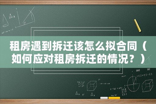 租房遇到拆遷該怎么擬合同（如何應對租房拆遷的情況？）