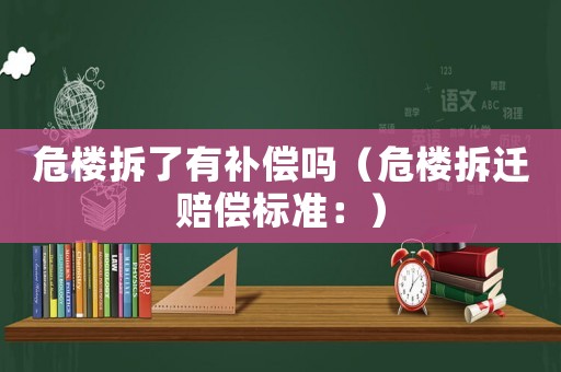 危樓拆了有補償嗎（危樓拆遷賠償標準：）