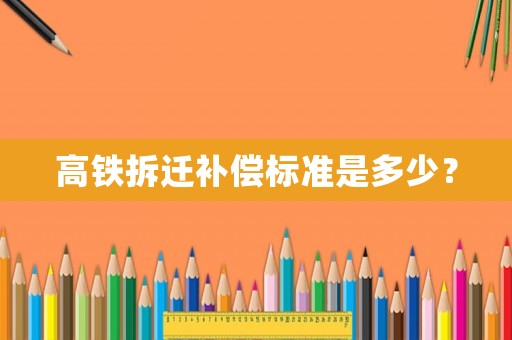 高鐵拆遷補償標準是多少？
