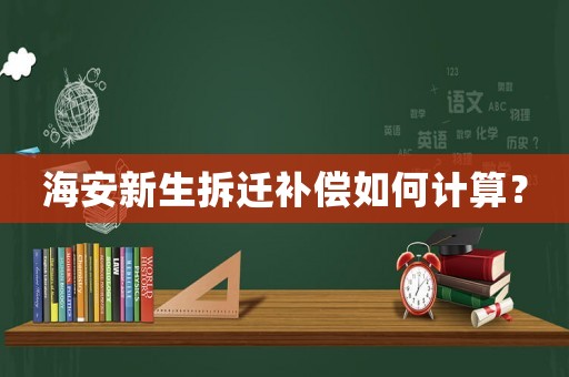 海安新生拆遷補償如何計算？