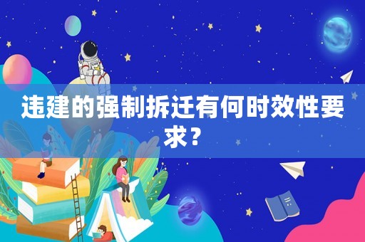 違建的強制拆遷有何時效性要求？