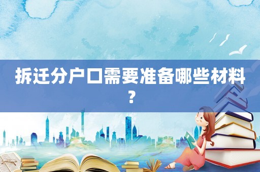 拆遷分戶口需要準備哪些材料？