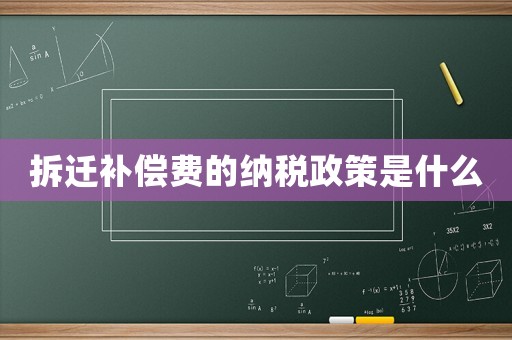 拆遷補(bǔ)償費(fèi)的納稅政策是什么