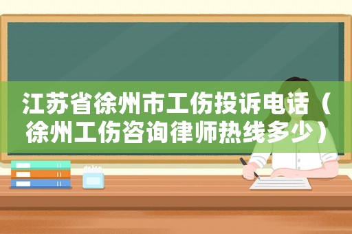 江蘇省徐州市工傷投訴電話(huà)（徐州工傷咨詢(xún)律師熱線(xiàn)多少）