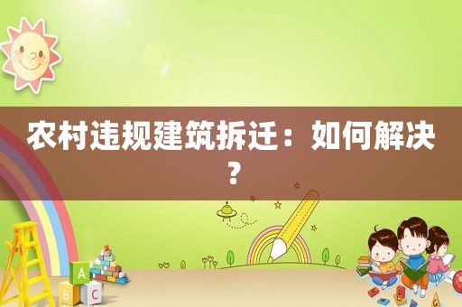 農村違規建筑拆遷：如何解決？