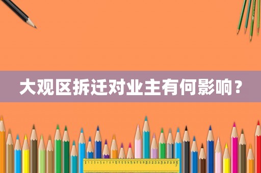 大觀區拆遷對業主有何影響？