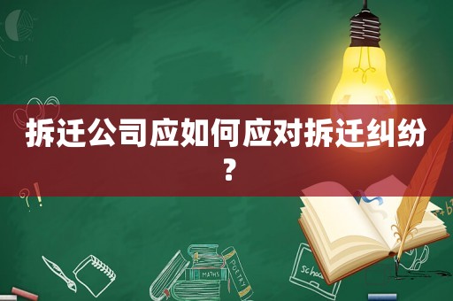 拆遷公司應如何應對拆遷糾紛？