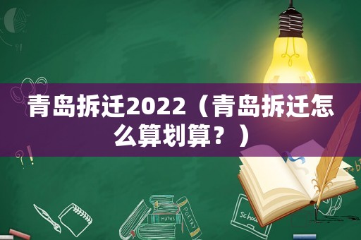 青島拆遷2022（青島拆遷怎么算劃算？）