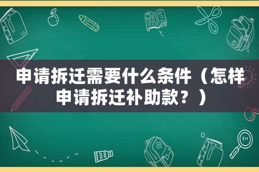 申請拆遷需要什么條件（怎樣申請拆遷補助款？）